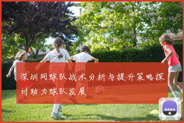 深圳网球队战术分析与提升策略探讨助力球队发展