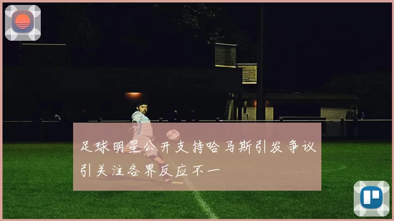 足球明星公开支持哈马斯引发争议引关注各界反应不一