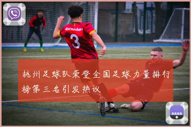 杭州足球队荣登全国足球力量排行榜第三名引发热议