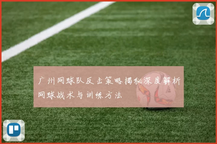 广州网球队反击策略揭秘深度解析网球战术与训练方法