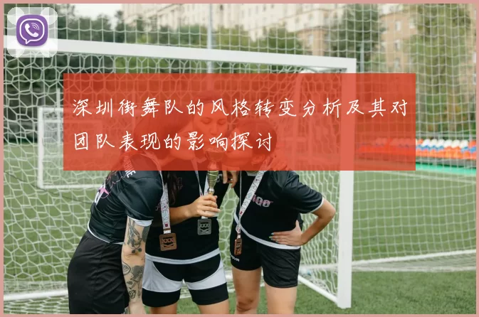 深圳街舞队的风格转变分析及其对团队表现的影响探讨