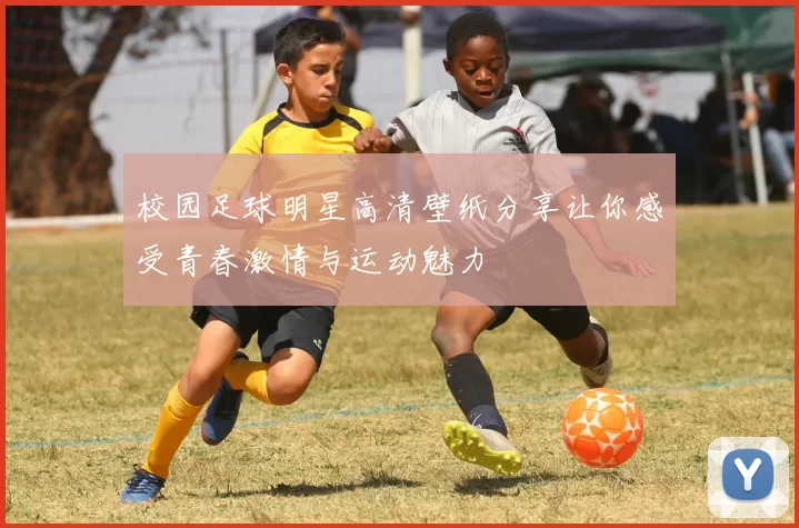 校园足球明星高清壁纸分享让你感受青春激情与运动魅力