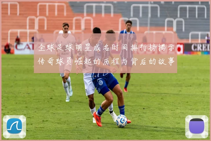 全球足球明星成名时间排行榜揭示传奇球员崛起的历程与背后的故事