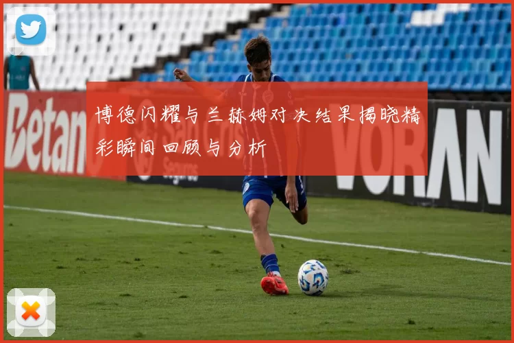 博德闪耀与兰赫姆对决结果揭晓精彩瞬间回顾与分析