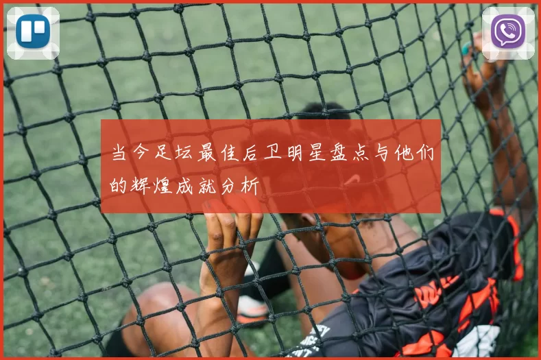 当今足坛最佳后卫明星盘点与他们的辉煌成就分析