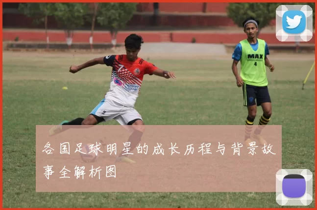 各国足球明星的成长历程与背景故事全解析图