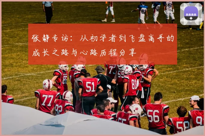 张静专访：从初学者到飞盘高手的成长之路与心路历程分享