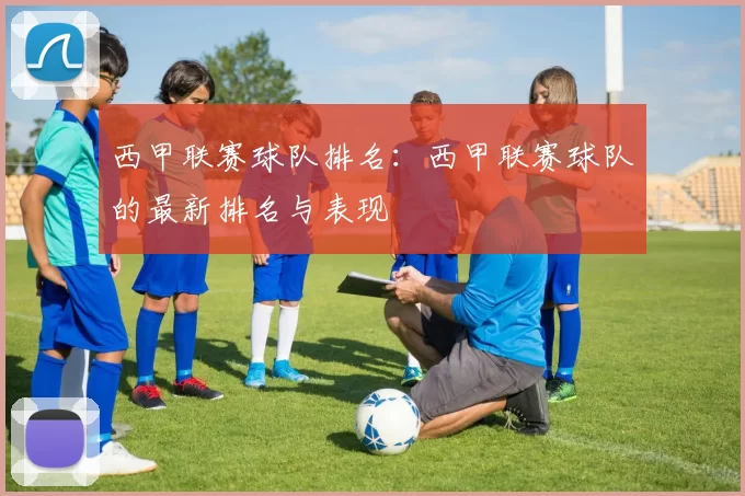 西甲联赛球队排名：西甲联赛球队的最新排名与表现