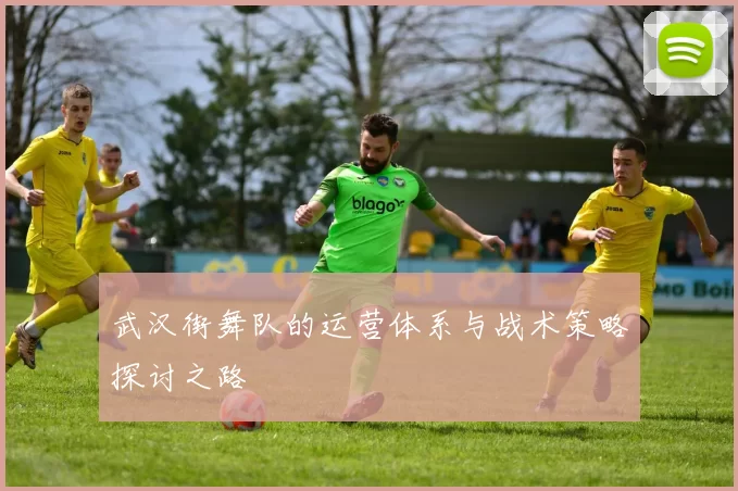 武汉街舞队的运营体系与战术策略探讨之路