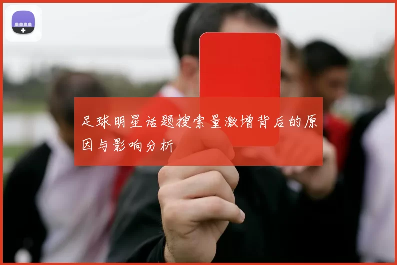足球明星话题搜索量激增背后的原因与影响分析