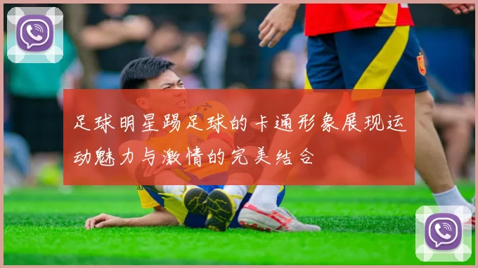 足球明星踢足球的卡通形象展现运动魅力与激情的完美结合