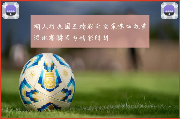 湖人对决国王精彩全场录像回放重温比赛瞬间与精彩时刻