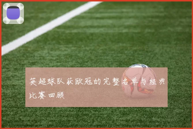英超球队获欧冠的完整名单与经典比赛回顾