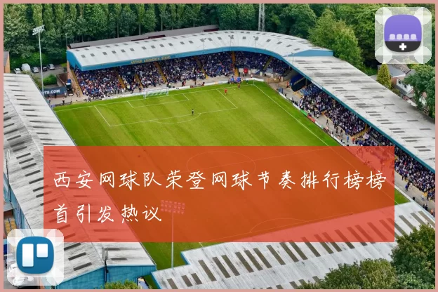 西安网球队荣登网球节奏排行榜榜首引发热议