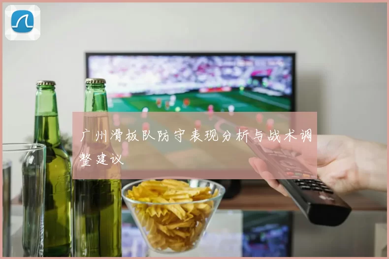 广州滑板队防守表现分析与战术调整建议