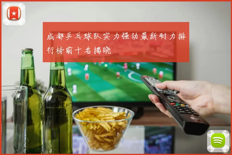 成都乒乓球队实力强劲最新耐力排行榜前十名揭晓