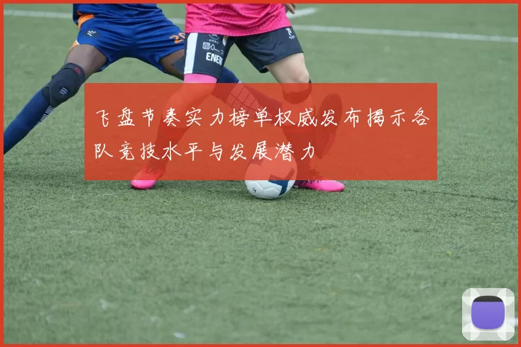 飞盘节奏实力榜单权威发布揭示各队竞技水平与发展潜力